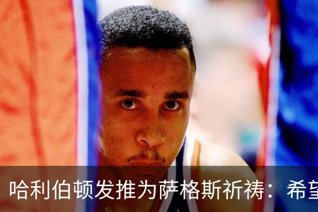 哈利伯顿发推为萨格斯祈祷：希望不要太严重