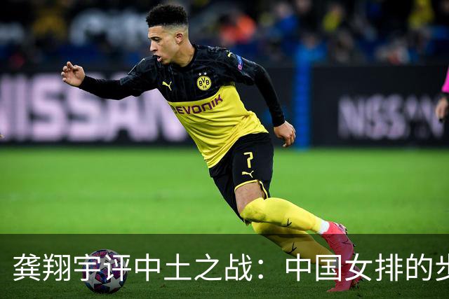 龚翔宇评中土之战：中国女排的步伐永远不会停下