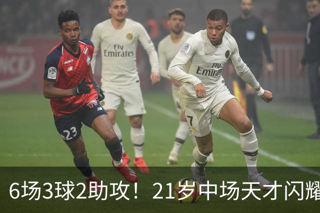 6场3球2助攻！21岁中场天才闪耀英超，巴萨一心想签，拜仁来抢人